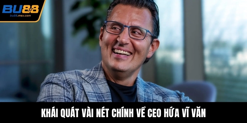 Khái quát vài nét chính về CEO Hứa Vĩ Văn