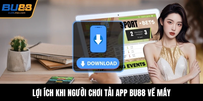 Lợi ích khi người chơi tải app BU88 về máy