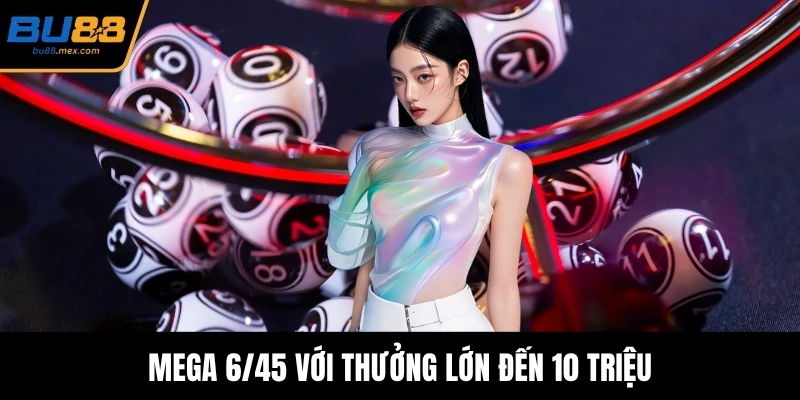 Mega 6/45 với thưởng lớn đến 10 triệu