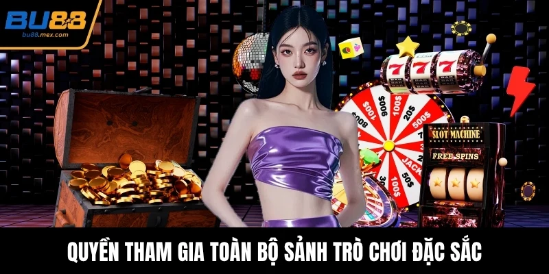 Quyền tham gia toàn bộ sảnh trò chơi đặc sắc